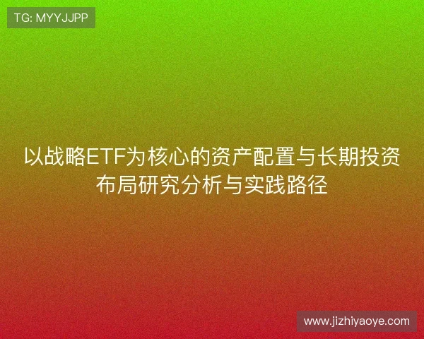 以战略ETF为核心的资产配置与长期投资布局研究分析与实践路径